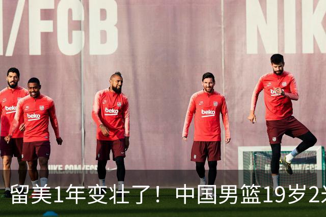 留美1年变壮了！中国男篮19岁2米06新星蜕变：效力NCAA名校，化身魔鬼筋肉人
